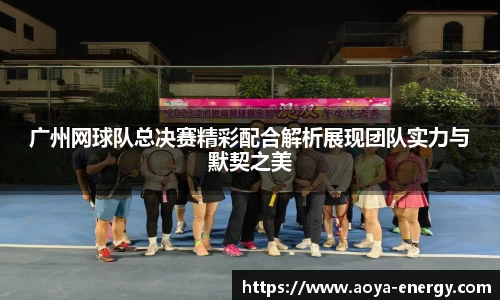 广州网球队总决赛精彩配合解析展现团队实力与默契之美