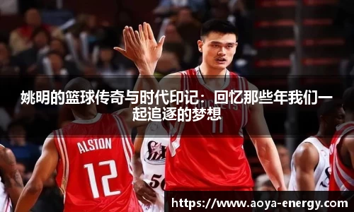 姚明的篮球传奇与时代印记：回忆那些年我们一起追逐的梦想