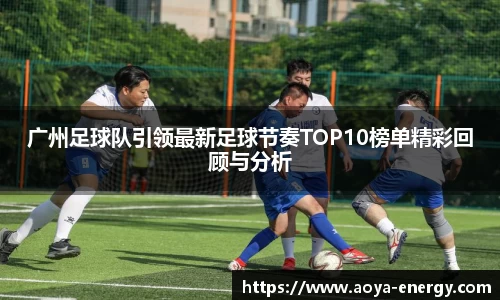 广州足球队引领最新足球节奏TOP10榜单精彩回顾与分析