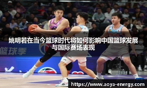 姚明若在当今篮球时代将如何影响中国篮球发展与国际赛场表现