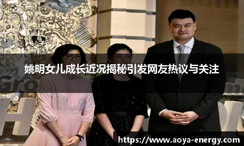 姚明女儿成长近况揭秘引发网友热议与关注