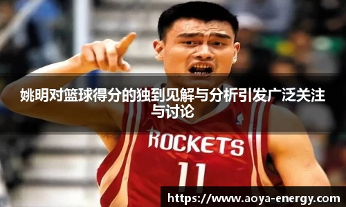 姚明对篮球得分的独到见解与分析引发广泛关注与讨论