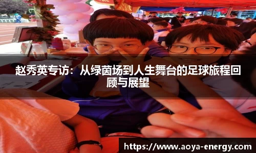 赵秀英专访：从绿茵场到人生舞台的足球旅程回顾与展望