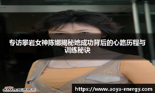 专访攀岩女神陈娜揭秘她成功背后的心路历程与训练秘诀