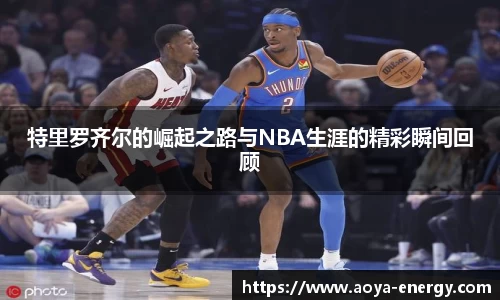 特里罗齐尔的崛起之路与NBA生涯的精彩瞬间回顾
