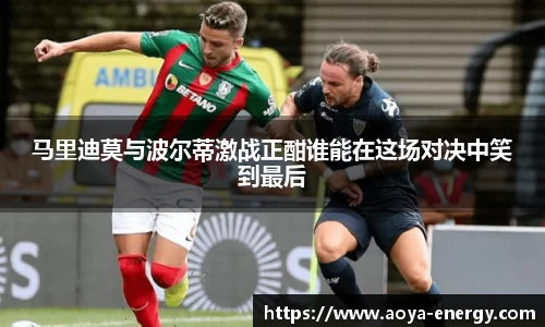 马里迪莫与波尔蒂激战正酣谁能在这场对决中笑到最后