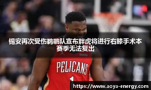 锡安再次受伤鹈鹕队宣布胖虎将进行右膝手术本赛季无法复出
