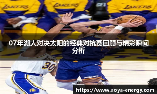 07年湖人对决太阳的经典对抗赛回顾与精彩瞬间分析